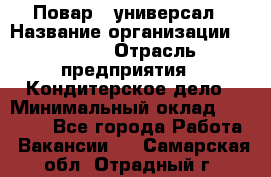 Повар - универсал › Название организации ­ Lusia › Отрасль предприятия ­ Кондитерское дело › Минимальный оклад ­ 15 000 - Все города Работа » Вакансии   . Самарская обл.,Отрадный г.